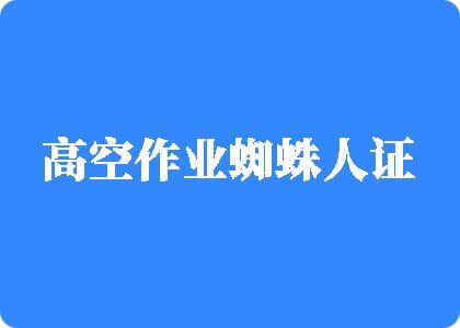 草逼逼的视频高空作业蜘蛛人证